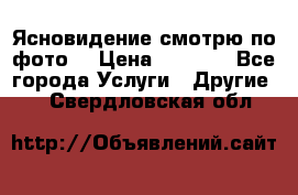 Ясновидение смотрю по фото  › Цена ­ 2 000 - Все города Услуги » Другие   . Свердловская обл.